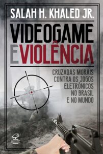 Videogame e violência: Cruzadas morais contra os jogos eletrônicos no Brasil e no mundo Capa comum 7 maio 2018
