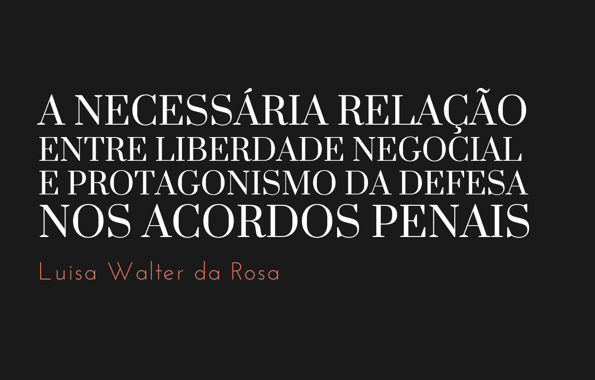 A necessária relação entre liberdade negocial e protagonismo da defesa nos acordos penais